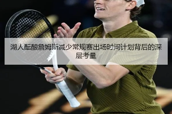 湖人酝酿詹姆斯减少常规赛出场时间计划背后的深层考量