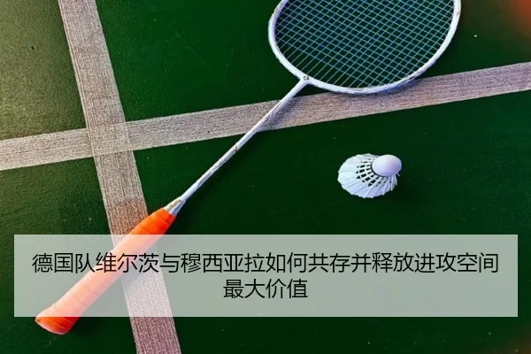 德国队维尔茨与穆西亚拉如何共存并释放进攻空间最大价值