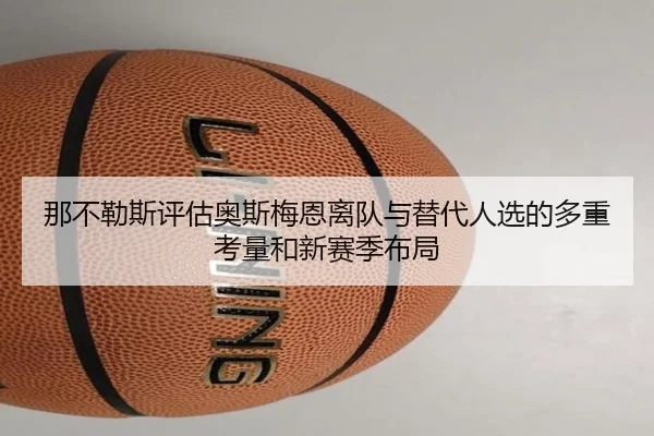 那不勒斯评估奥斯梅恩离队与替代人选的多重考量和新赛季布局
