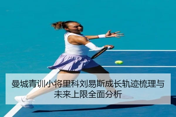 曼城青训小将里科刘易斯成长轨迹梳理与未来上限全面分析