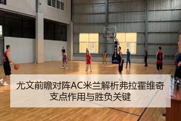 尤文前瞻对阵AC米兰解析弗拉霍维奇支点作用与胜负关键