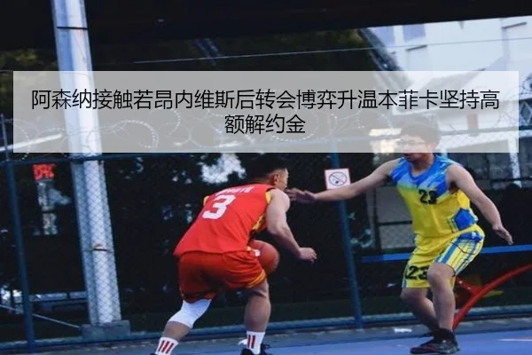 阿森纳接触若昂内维斯后转会博弈升温本菲卡坚持高额解约金